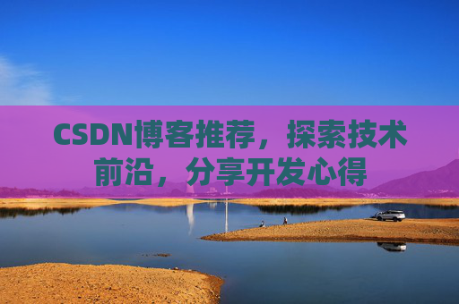 CSDN博客推荐，探索技术前沿，分享开发心得
